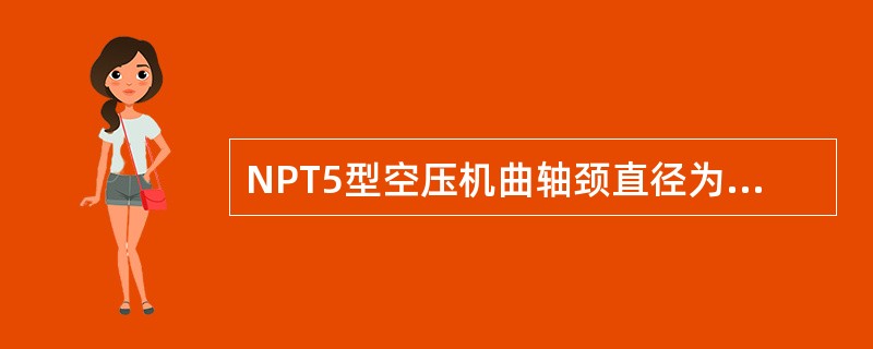 NPT5型空压机曲轴颈直径为（），表面进行热处理，硬化深度为（）。