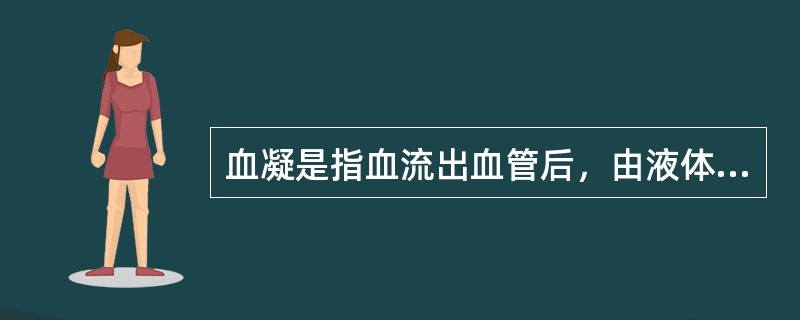 血凝是指血流出血管后，由液体状态变为固体状态。