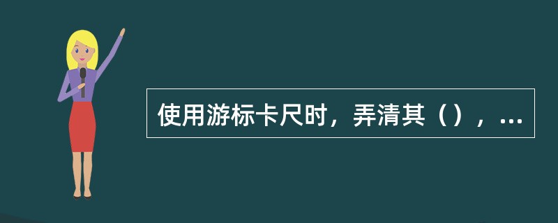 使用游标卡尺时，弄清其（），就容易掌握正确读法。