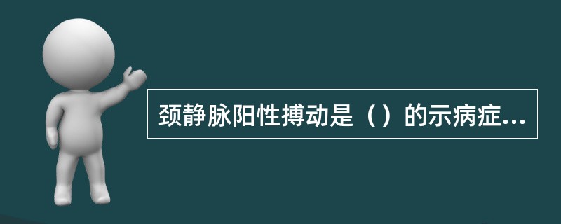 颈静脉阳性搏动是（）的示病症状。