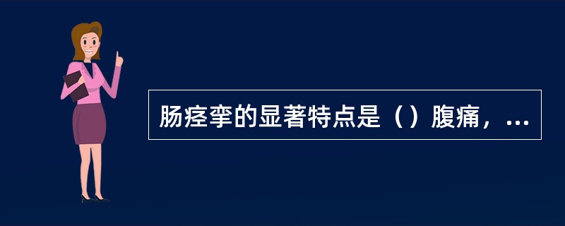 肠痉挛的显著特点是（）腹痛，并且肠音高朗。