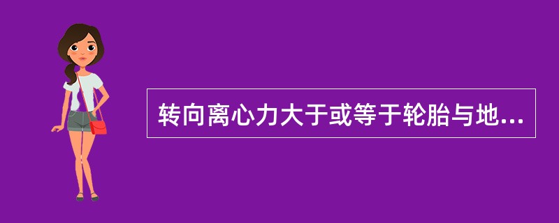 转向离心力大于或等于轮胎与地面的附着力时，汽车就会出现（）。