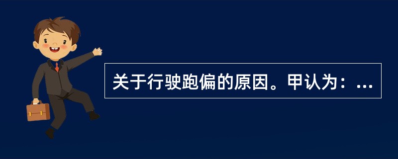 关于行驶跑偏的原因。甲认为：两前轮胎气压差过小或磨损程度不一致只是行驶跑偏的原因