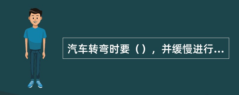 汽车转弯时要（），并缓慢进行，防止产生较大的（）力，尽量防止急剧制动。