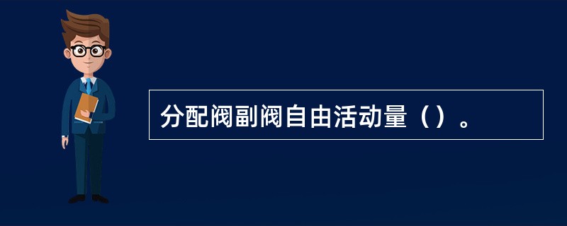 分配阀副阀自由活动量（）。