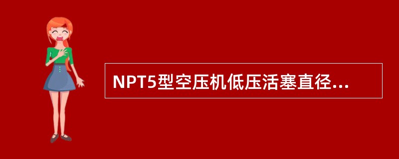 NPT5型空压机低压活塞直径（），行程（）。