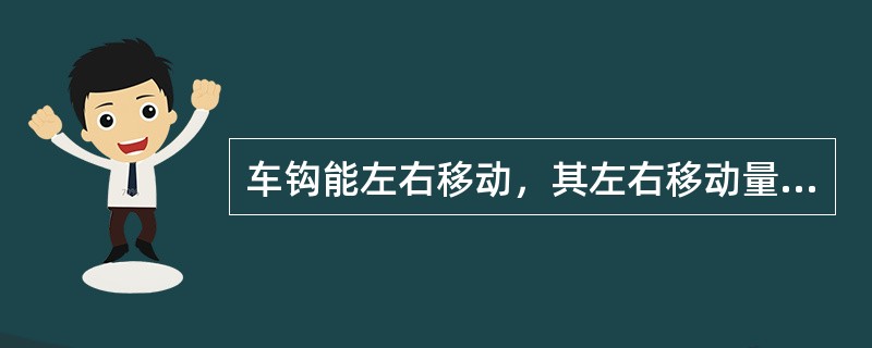 车钩能左右移动，其左右移动量为（）。