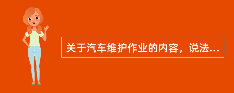 关于汽车维护作业的内容，说法正确的是（）。