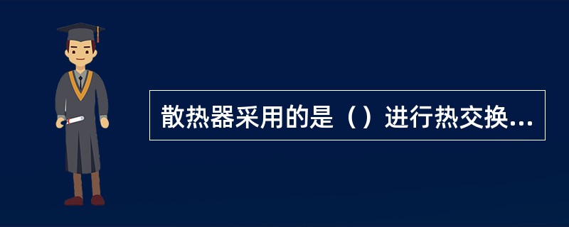 散热器采用的是（）进行热交换的形式。