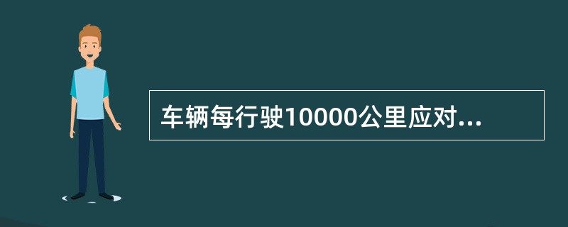 车辆每行驶10000公里应对节温器进行检查。