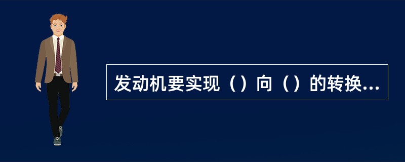 发动机要实现（）向（）的转换，其工作过程必须通过进气、压缩、作功、排气四个程序来