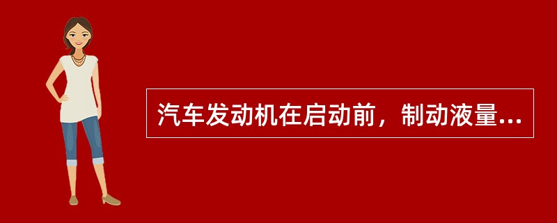 汽车发动机在启动前，制动液量不足时，要及时补充（）的制动液。