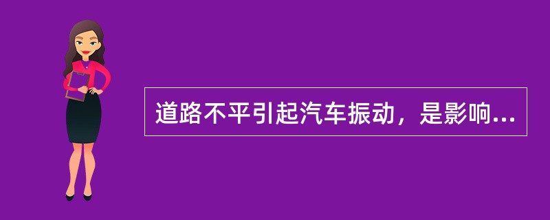 道路不平引起汽车振动，是影响汽车（）的主要原因。