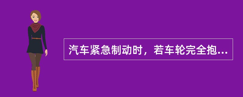 汽车紧急制动时，若车轮完全抱死会造成制动距离减小。