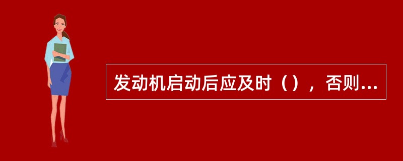 发动机启动后应及时（），否则会造成启动机损坏。