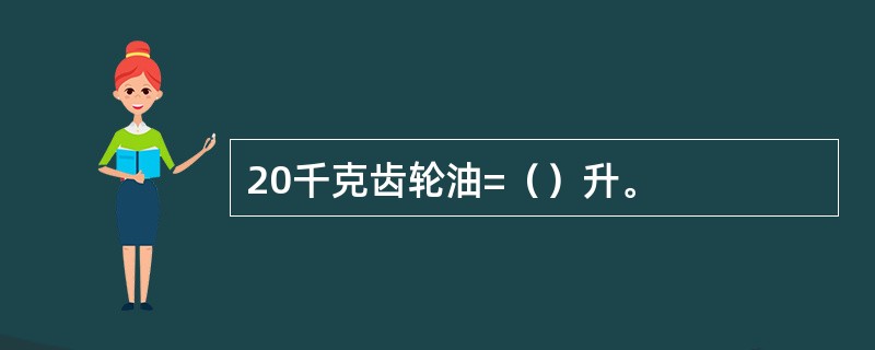 20千克齿轮油=（）升。