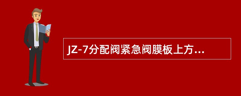 JZ-7分配阀紧急阀膜板上方为：（）。