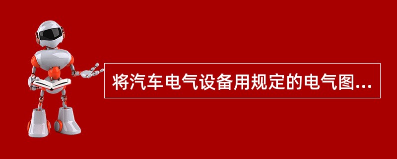 将汽车电气设备用规定的电气图形符号作原理性的电路连接所绘制的电路图形称为汽车（）