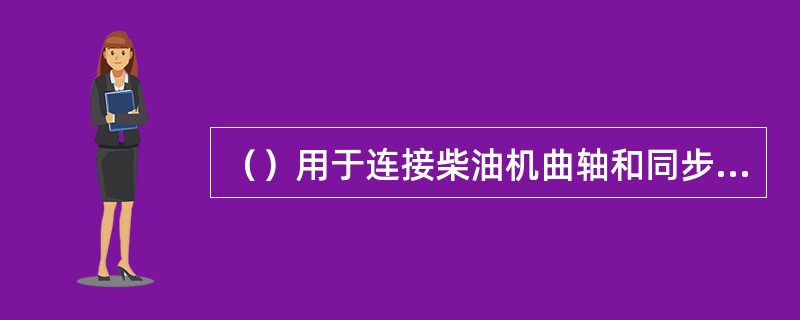 （）用于连接柴油机曲轴和同步主发电机转子轴。