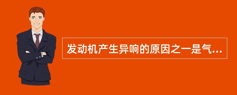 发动机产生异响的原因之一是气缸内混合气燃烧过早。