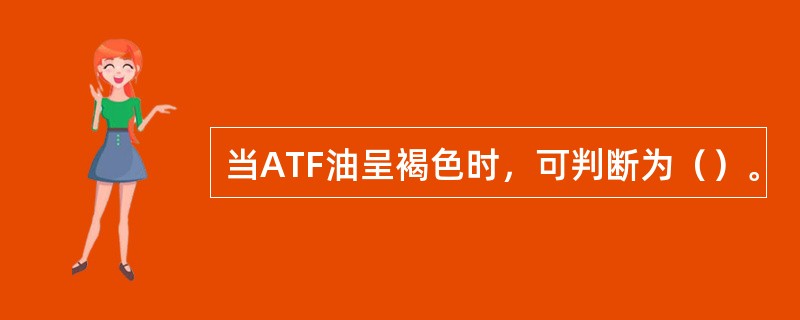 当ATF油呈褐色时，可判断为（）。