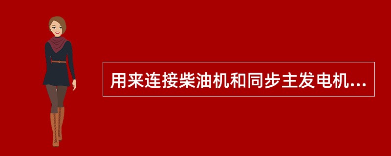 用来连接柴油机和同步主发电机，使二者成为柴油机—发电机组的是（）。