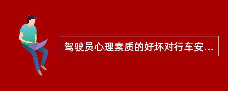 驾驶员心理素质的好坏对行车安全影响不大，重要的生理因素。