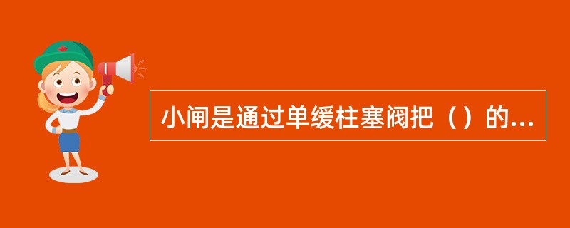 小闸是通过单缓柱塞阀把（）的压力空气排向大气，使机车制动得到缓解。