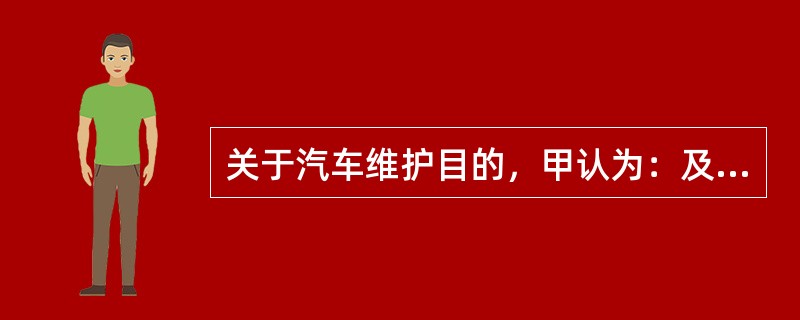 关于汽车维护目的，甲认为：及时发现和消除故障、隐患，防止车辆早期损坏；乙认为：恢