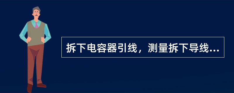 拆下电容器引线，测量拆下导线与车体间电阻，当电阻无穷大时，故障为（）。