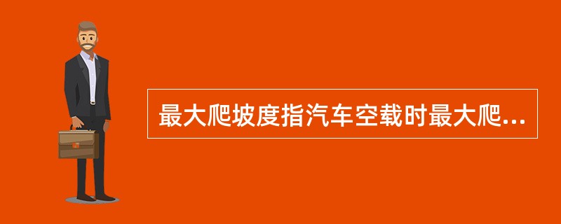 最大爬坡度指汽车空载时最大爬坡能力。