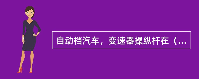 自动档汽车，变速器操纵杆在（）位是倒档位。