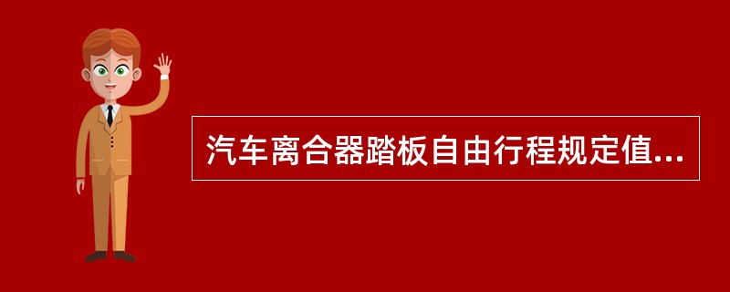 汽车离合器踏板自由行程规定值为（），若不符合应进行调整。