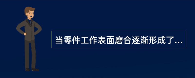 当零件工作表面磨合逐渐形成了一层防止配合表面金属直接接触的氧化膜，即进入氧化磨耗