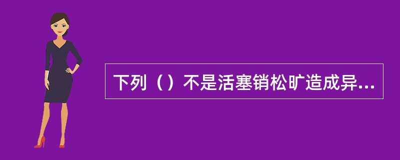 下列（）不是活塞销松旷造成异响特征。