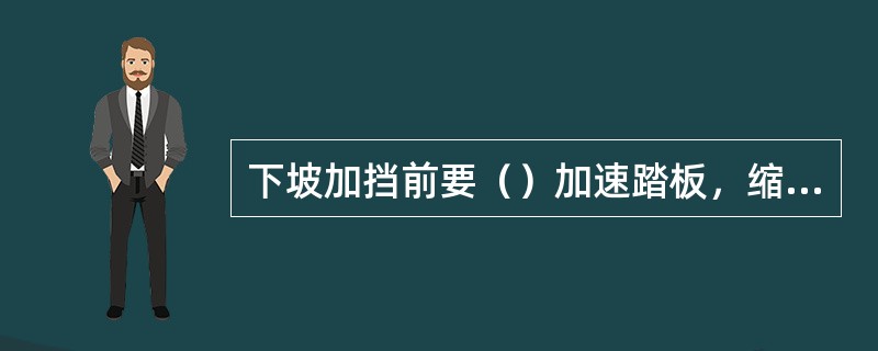 下坡加挡前要（）加速踏板，缩短用低速挡的行驶距离。