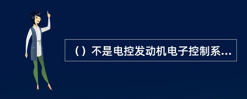 （）不是电控发动机电子控制系统中的装置或部件。