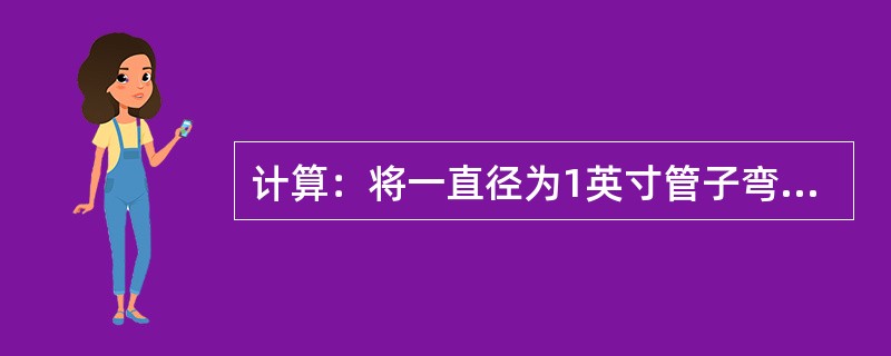 计算：将一直径为1英寸管子弯曲90度，求加热长度？