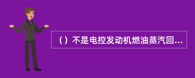 （）不是电控发动机燃油蒸汽回收系统中的装置或部件。