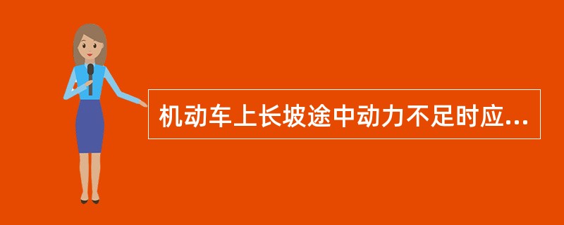 机动车上长坡途中动力不足时应及时逐级减档，同时稳住加速踏板，但稳住加速踏板的位置