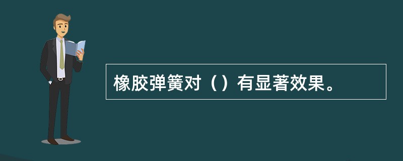 橡胶弹簧对（）有显著效果。