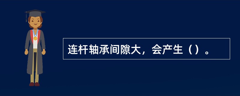 连杆轴承间隙大，会产生（）。