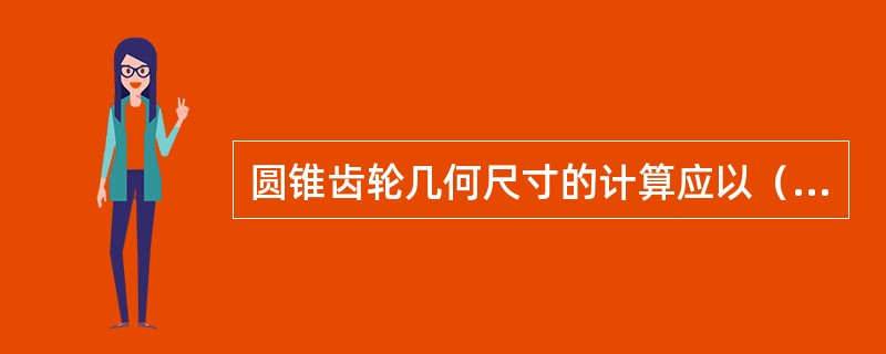 圆锥齿轮几何尺寸的计算应以（）为准。