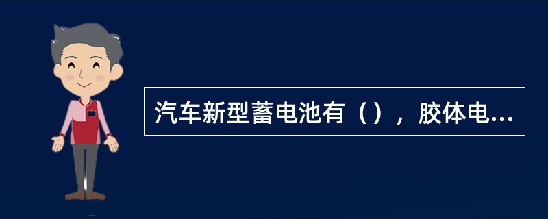 汽车新型蓄电池有（），胶体电解质蓄电池、碱性蓄电池，钠硫电池、燃料电池等。