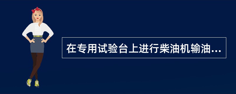 在专用试验台上进行柴油机输油泵的密封性试验，试验应在输油泵（）工况下进行。