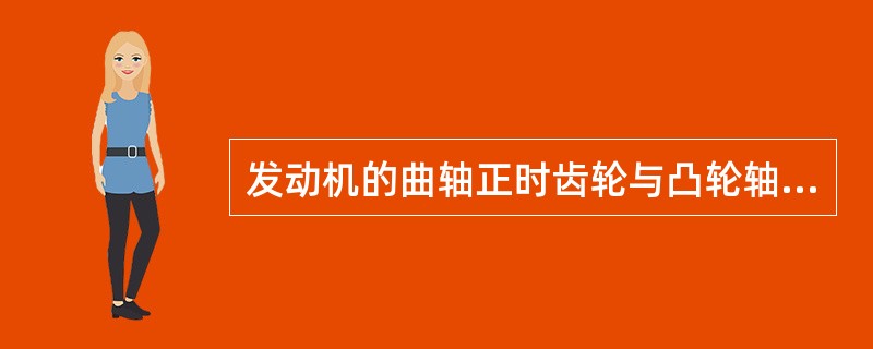 发动机的曲轴正时齿轮与凸轮轴正时齿轮按（）装配。