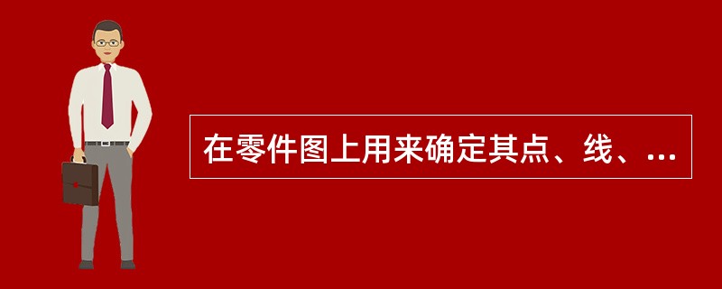 在零件图上用来确定其点、线、面位置的基准，称为（）。