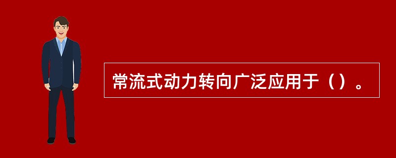 常流式动力转向广泛应用于（）。
