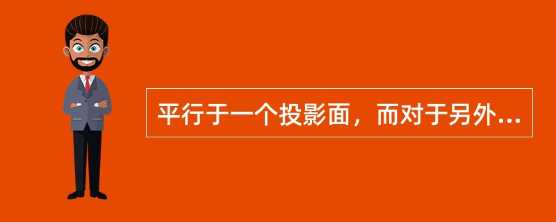 平行于一个投影面，而对于另外两个投影面倾斜的直线，称为（）。