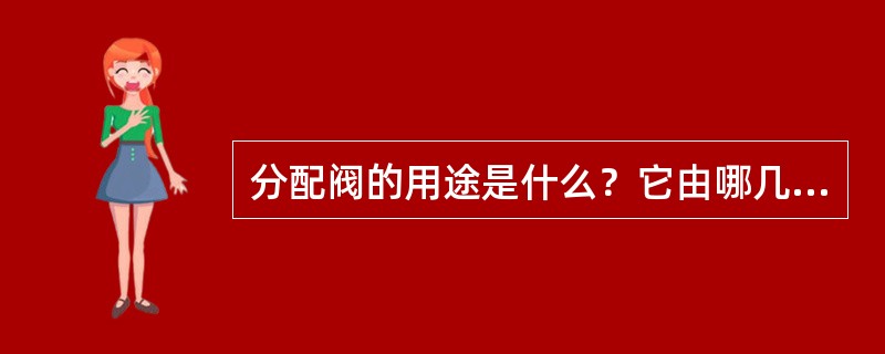 分配阀的用途是什么？它由哪几部分组成？怎样合理地选用金属材料？